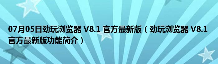 07月05日劲玩浏览器 V8.1 官方最新版（劲玩浏览器 V8.1 官方最新版功能简介）