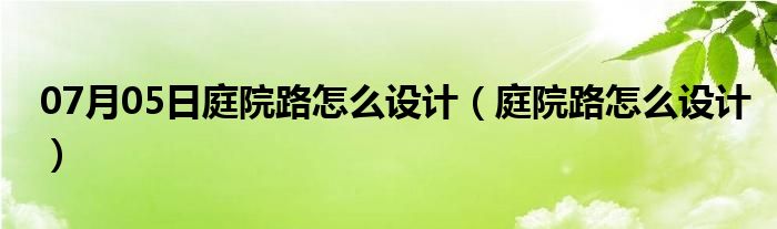 07月05日庭院路怎么设计（庭院路怎么设计）