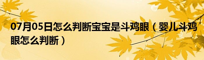 07月05日怎么判断宝宝是斗鸡眼（婴儿斗鸡眼怎么判断）