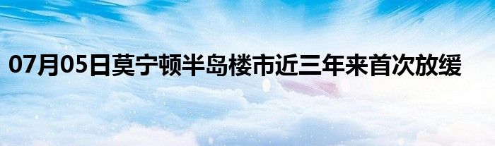 07月05日莫宁顿半岛楼市近三年来首次放缓