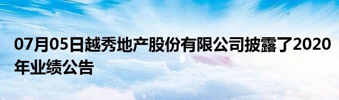 07月05日越秀地产股份有限公司披露了2020年业绩公告