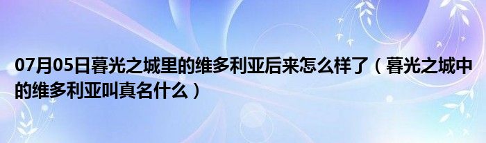 07月05日暮光之城里的维多利亚后来怎么样了（暮光之城中的维多利亚叫真名什么）