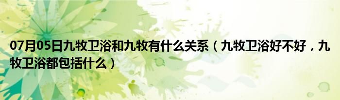 07月05日九牧卫浴和九牧有什么关系（九牧卫浴好不好，九牧卫浴都包括什么）