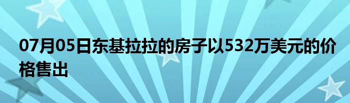 07月05日东基拉拉的房子以532万美元的价格售出