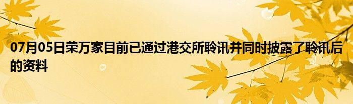 07月05日荣万家目前已通过港交所聆讯并同时披露了聆讯后的资料