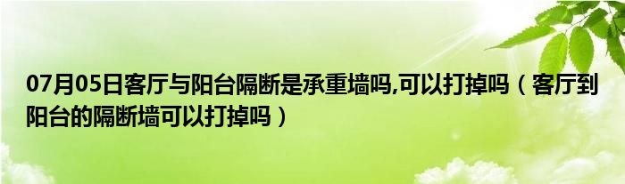 07月05日客厅与阳台隔断是承重墙吗,可以打掉吗（客厅到阳台的隔断墙可以打掉吗）