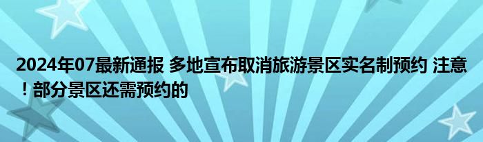 2024年07最新通报 多地宣布取消旅游景区实名制预约 注意！部分景区还需预约的