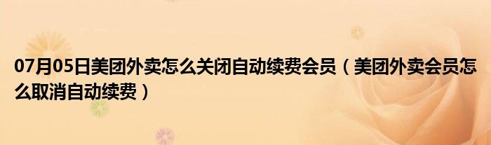 07月05日美团外卖怎么关闭自动续费会员（美团外卖会员怎么取消自动续费）