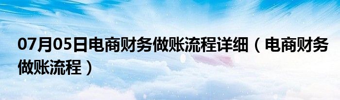 07月05日电商财务做账流程详细（电商财务做账流程）