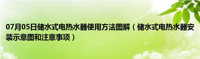 07月05日储水式电热水器使用方法图解（储水式电热水器安装示意图和注意事项）