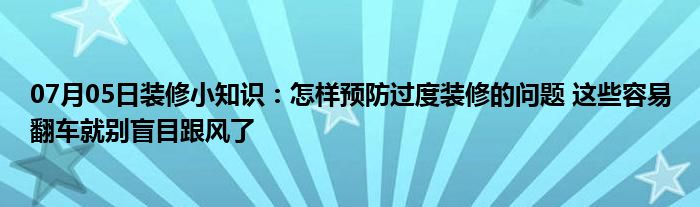 07月05日装修小知识：怎样预防过度装修的问题 这些容易翻车就别盲目跟风了