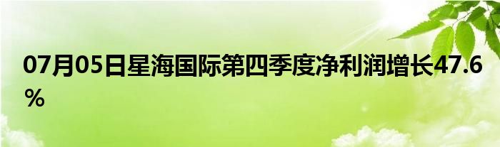 07月05日星海国际第四季度净利润增长47.6％