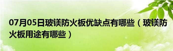 07月05日玻镁防火板优缺点有哪些（玻镁防火板用途有哪些）