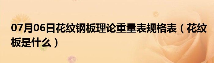 07月06日花纹钢板理论重量表规格表（花纹板是什么）