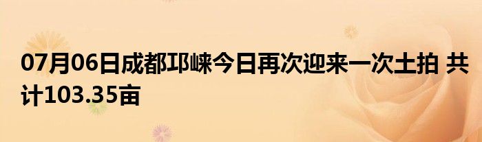 07月06日成都邛崃今日再次迎来一次土拍 共计103.35亩