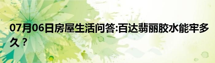 07月06日房屋生活问答:百达翡丽胶水能牢多久？