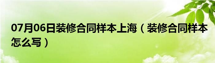 07月06日装修合同样本上海（装修合同样本怎么写）