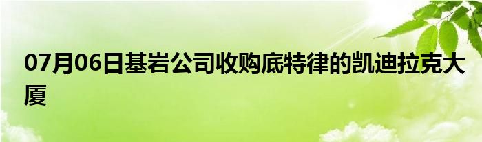 07月06日基岩公司收购底特律的凯迪拉克大厦