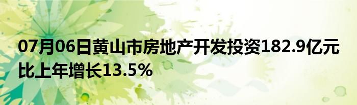 07月06日黄山市房地产开发投资182.9亿元 比上年增长13.5%