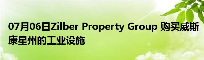 07月06日Zilber Property Group 购买威斯康星州的工业设施