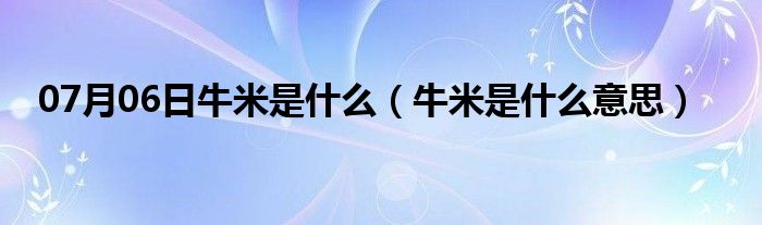 07月06日牛米是什么（牛米是什么意思）