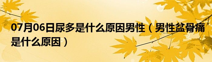 07月06日尿多是什么原因男性（男性盆骨痛是什么原因）