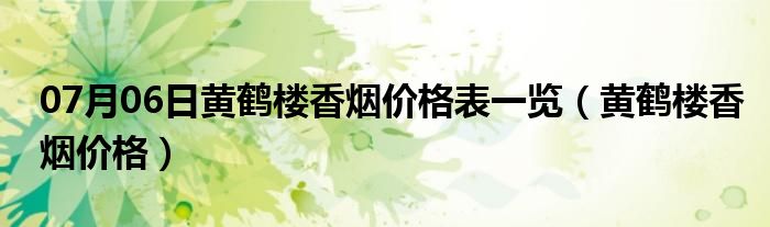 07月06日黄鹤楼香烟价格表一览（黄鹤楼香烟价格）