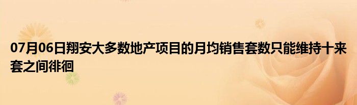 07月06日翔安大多数地产项目的月均销售套数只能维持十来套之间徘徊