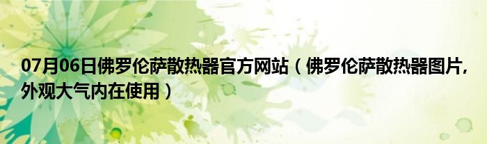 07月06日佛罗伦萨散热器官方网站（佛罗伦萨散热器图片,外观大气内在使用）