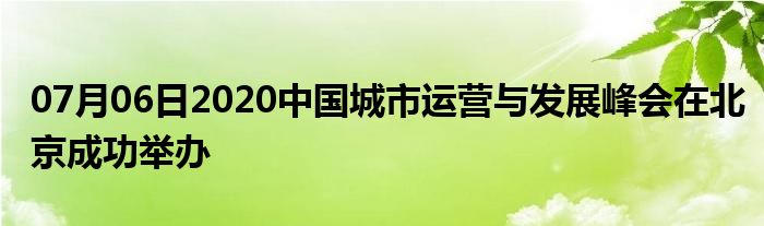 07月06日2020中国城市运营与发展峰会在北京成功举办