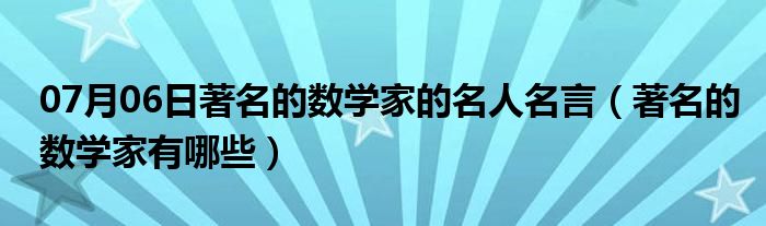 07月06日著名的数学家的名人名言（著名的数学家有哪些）