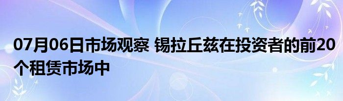 07月06日市场观察 锡拉丘兹在投资者的前20个租赁市场中