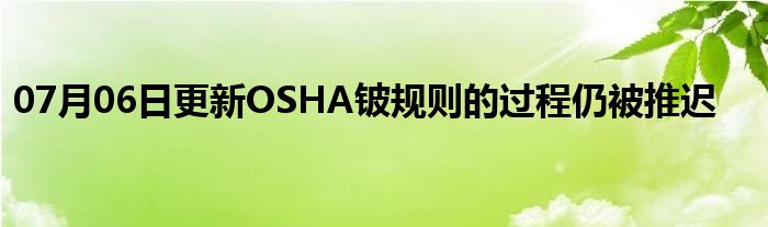 07月06日更新OSHA铍规则的过程仍被推迟