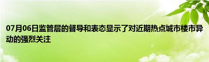 07月06日监管层的督导和表态显示了对近期热点城市楼市异动的强烈关注