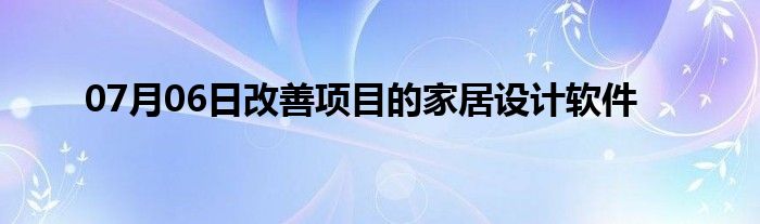 07月06日改善项目的家居设计软件