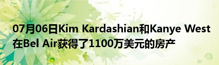 07月06日Kim Kardashian和Kanye West在Bel Air获得了1100万美元的房产