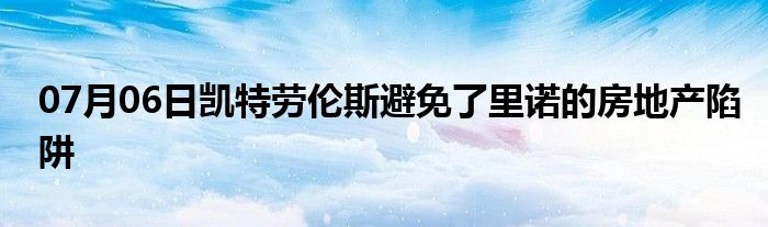 07月06日凯特劳伦斯避免了里诺的房地产陷阱