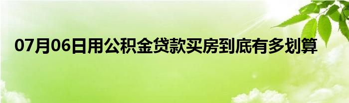 07月06日用公积金贷款买房到底有多划算