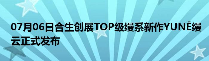 07月06日合生创展TOP级缦系新作YUNĒ缦云正式发布