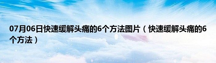 07月06日快速缓解头痛的6个方法图片（快速缓解头痛的6个方法）