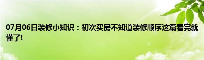 07月06日装修小知识：初次买房不知道装修顺序这篇看完就懂了!