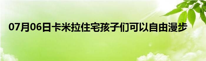 07月06日卡米拉住宅孩子们可以自由漫步