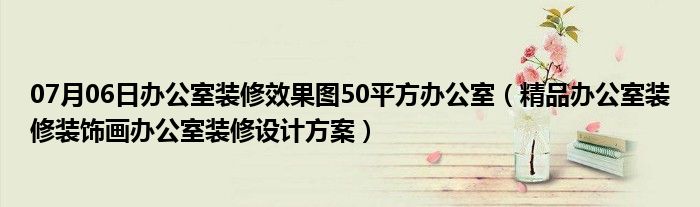 07月06日办公室装修效果图50平方办公室（精品办公室装修装饰画办公室装修设计方案）