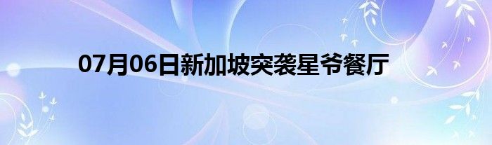 07月06日新加坡突袭星爷餐厅