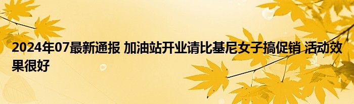 2024年07最新通报 加油站开业请比基尼女子搞促销 活动效果很好