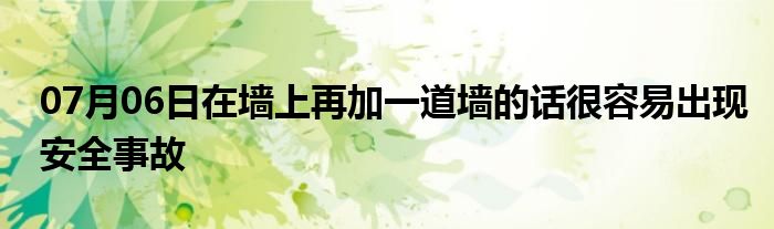 07月06日在墙上再加一道墙的话很容易出现安全事故