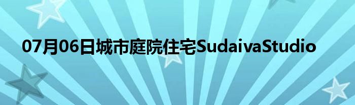 07月06日城市庭院住宅SudaivaStudio