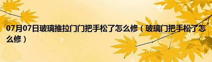 07月07日玻璃推拉门门把手松了怎么修（玻璃门把手松了怎么修）