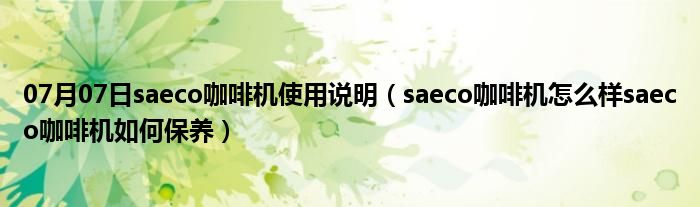 07月07日saeco咖啡机使用说明（saeco咖啡机怎么样saeco咖啡机如何保养）