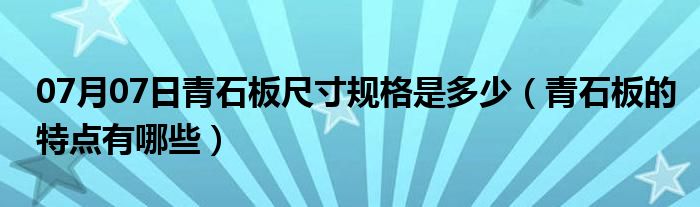 07月07日青石板尺寸规格是多少（青石板的特点有哪些）